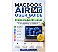 MacBook Air M5 User Guide For Beginners and Seniors: The Essential Manual for Setup, Applications, and Everyday Use From First Click to Confident Mastery