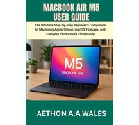 MACBOOK AIR M5 USER GUIDE: The Ultimate Step-by-Step Beginner's Companion to Mastering Apple Silicon, macOS Features, and Everyday Productivity Effortlessly