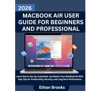 MacBook Air User Guide for Beginners and Professional: Learn How to Set Up, Customize, and Master Your MacBook Air With Easy Tips for Productivity, Security, and Long-Term Performance