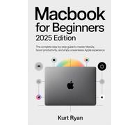 MacBook for Beginners 2025 Edition: The Complete Step-by-Step Guide to Master macOS, Boost Productivity, and Enjoy a Seamless Apple Experience