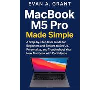 MacBook M5 Pro Made Simple: A Step-by-Step User Guide for Beginners and Seniors to Set Up, Personalize, and Troubleshoot Your New MacBook with Confidence