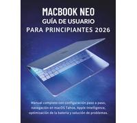 MacBook Neo Guía De Usuario Para Principiantes 2026: Manual completo con configuración paso a paso, navegación en macOS Tahoe, Apple Intelligence, optimización de la batería y solución de problemas.