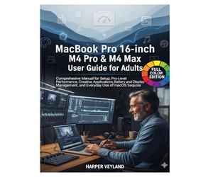 MacBook Pro 16-inch M4 Pro & M4 Max User Guide for Adults: Comprehensive Manual for Setup Pro-Level Performance, Creative Applications Battery and Display Management, and Everyday Use of macOS Sequoia