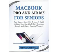 MACBOOK PRO AND AIR M5 FOR SENIORS: Easy Step-by-Step 2026 Beginner's Guide to Keep Your Mac Cool, Solve Creaking Sounds, and Master Essential Features
