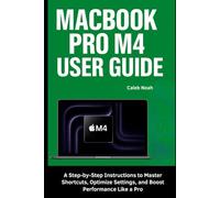 MacBook Pro M4 User Guide: A Step-by-Step Instructions to Master Shortcuts, Optimize Settings, and Boost Performance Like a Pro