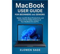 MacBook User Guide for Beginners and Seniors: Master macOS, Boost Productivity, and Unlock All the Hidden Features of Your MacBook Air and Pro