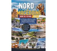 MACÉDOINE DU NORD GUIDE DE VOYAGE 2027: Là où l'Europe a oublié de se remplir - lacs turquoise, bazars ottomans et monastères dans les dernières montagnes inconnues des Balkans