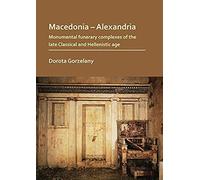 Macedonia - Alexandria: Monumental Funerary Complexes Of The Late Classical And Hellenistic Age