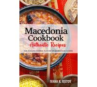 Macedonia Cookbook - Discover the Rich and Diverse Flavors of Macedonian Cuisine: The Collection of Traditional and Authentic Recipes from Macedonia Passed Down Through Generations