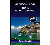 MACEDONIA DEL NORD GUIDA DI VIAGGIO 2026: Consigli da esperti, itinerari panoramici e segreti locali per il viaggiatore curioso