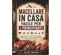 MACELLARE IN CASA FACILE PER I PRINCIPIANTI: Come lavorare in casa carne di manzo, agnello, pecora, capra, maiale, pollame, coniglio, cervo e pollo.