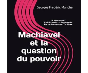 Machiavel et la question du pouvoir: N. Machiavel, F. Guichardin, G. Savonarole, Ph. de Commynes, Th. More