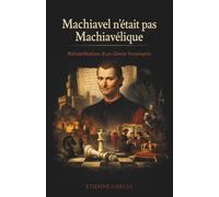 Machiavel n'était pas Machiavélique : Réhabilitation d'un génie incompris