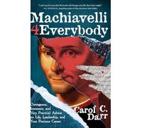 Machiavelli 4 Everybody: Outrageous, Irreverent, and Very Practical Advice on Life, Leadership & Your Precious Career
