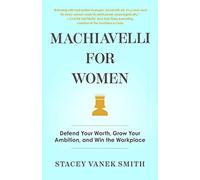 Machiavelli for Women: Defend Your Worth, Grow Your Ambition, and Win the Workplace