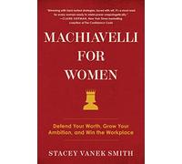Machiavelli for Women: Defend Your Worth, Grow Your Ambition, and Win the Workplace
