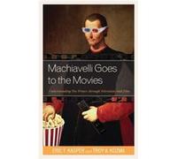 Machiavelli Goes to the Movies Understanding The Prince through Television and Film by Eric T Kasper & Troy Kozma Eric T Kasper Troy Kozma (Auteur)