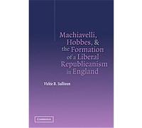 Machiavelli, Hobbes, and the Formation of a Liberal Republicanism in England Vickie B. Sullivan (Auteur)
