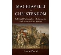 Machiavelli in Christendom: Political Philosophy, Christianity, and Institutional Power