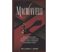 Machiavelli: What History's Most Controversial Thinker Can Teach Us About Leadership and Survival Today