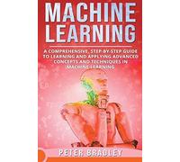 Machine Learning - A Comprehensive, Step-By-Step Guide To Learning And Applying Advanced Concepts And Techniques In Machine Learning