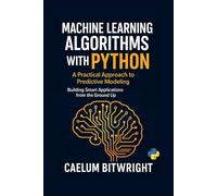 Machine Learning Algorithms with Python: A Practical Approach to Predictive Modeling. Building Smart Applications from the Ground Up