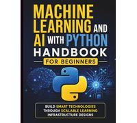 Machine Learning and AI With Python Handbook for Beginners: Build Smart Technologies Through Scalable Learning Infrastructure Designs