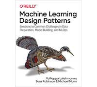 Machine Learning Design Patterns: Solutions to Common Challenges in Data Preparation, Model Building, and MLOps