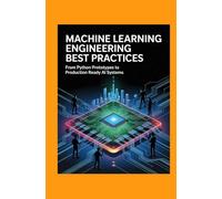 Machine Learning Engineering Best Practices: From Python Prototypes to Production Ready AI Systems