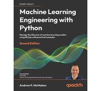 Machine Learning Engineering with Python: Manage the lifecycle of machine learning models using MLOps with practical examples