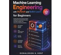 Machine Learning Engineering with PyTorch and Scikit-Learn for Beginners: Develop Data-Driven Decision Engines Using Deep Computational Structures And Pattern Analysis