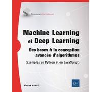 Machine Learning Et Deep Learning - Des Bases À La Conception Avancée D'algorithmes (Exemples En Python Et En Javascript)