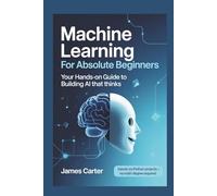 Machine Learning for Absolute Beginners: Your Hands-On Guide to Building AI That Thinks