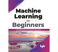 Machine Learning for Beginners: Learn to Build Machine Learning Systems Using Python (English Edition)