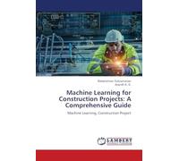 Machine Learning for Construction Projects: A Comprehensive Guide: Machine Learning, Construction Project