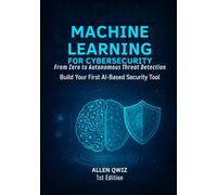 Machine Learning for Cybersecurity-From Zero to Autonomous Threat Detection.: Build Your First AI-Based Security Tool