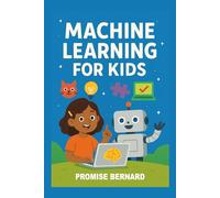 Machine Learning for Kids: A perfect book to introduce children to the fascinating world of artificial intelligence in a fun, playful, and easy-to-understand way