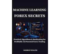 MACHINE LEARNING FOREX SECRETS: Practical Algorithms & Backtesting for Profitable AI-Powered Forex Trading