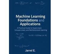 Machine Learning Foundations And Applications: A Practical Guide To Supervised, Unsupervised, And Reinforcement Learning
