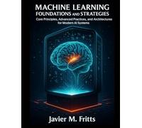 Machine Learning Foundations and Strategies: Core Principles, Advanced Practices, and Architectures for Modern AI Systems
