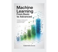 Machine Learning: From Basic to Advanced: A Hands-On Python Guide to Building Powerful Predictive Models