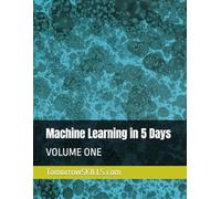Machine Learning in 5 Days: VOLUME ONE