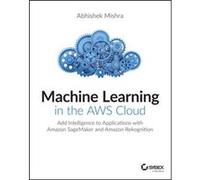 Machine Learning in the AWS Cloud: Add Intelligence to Applications with Amazon SageMaker and Amazon Rekognition