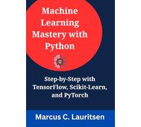 Machine Learning Mastery with Python: Step-by-Step with TensorFlow, Scikit-Learn, and PyTorch