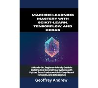 Machine Learning Mastery with Scikit-Learn, TensorFlow, and Keras: A Hands-On, Beginner-Friendly Guide to Building Real Generative AI Systems with ... to Deep Neural Networks, and data science