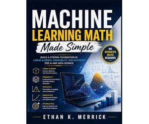 Machine Learning Math Made Simple: Build a Strong Foundation in Linear Algebra, Probability, and Statistics for AI and Data Science - No Advanced Math Required