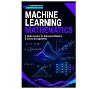Machine Learning Mathematics: Understanding the Calculus and Algebra Behind the Algorithms