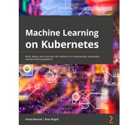 Machine Learning on Kubernetes: A practical handbook for building and using a complete open source machine learning platform on Kubernetes