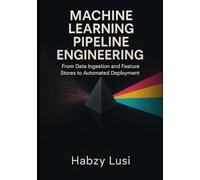 Machine Learning Pipeline Engineering: From Data Ingestion and Feature Stores to Automated Deployment