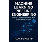 Machine Learning Pipeline Engineering: From Data Ingestion and Feature Stores to Automated Deployment